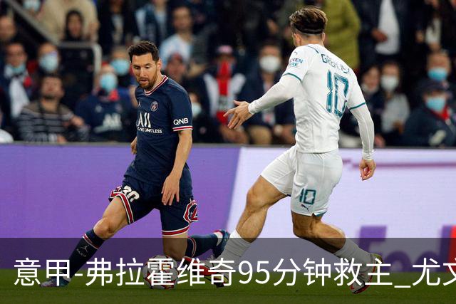意甲-弗拉霍维奇95分钟救主 尤文1-1险平9人对手